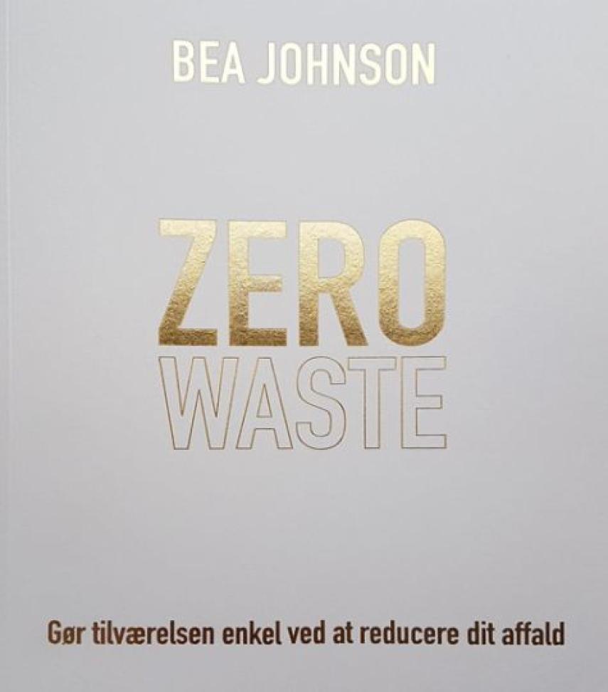 Bea Johnson (f. 1974): Zero waste : gør tilværelsen enkel ved at reducere dit affald